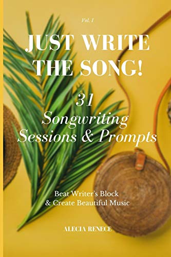 Just Write The Song! 31 Songwriting Sessions And Prompts: Beat Writer's Block And Create Beautiful Music (Volume)