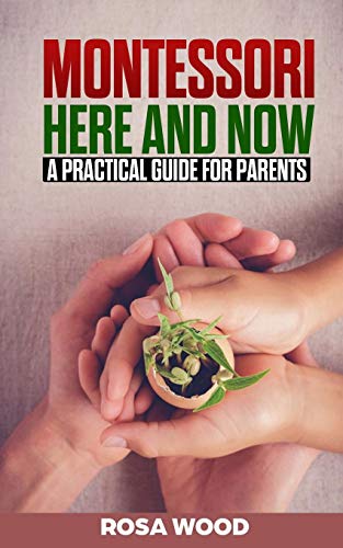 Montessori Here And Now: A Practical Guide For Parents - A Modern Approach To Montessori Method For Toddlers - Alternative Education For Child And Kids