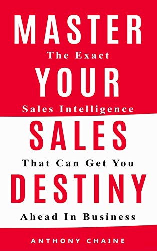 Master Your Sales Destiny: The Exact Sales Intelligence That Can Get You Ahead In Business