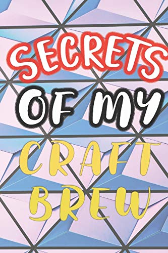 Secrets Of My Craft Brew: 90 Pages Of Home Brew Cookbook Recipe Space! - 9781084182721