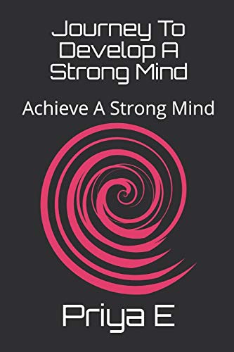 Journey To Develop A Strong Mind: Achieve A Strong Mind (How To Build A Strong Mind)