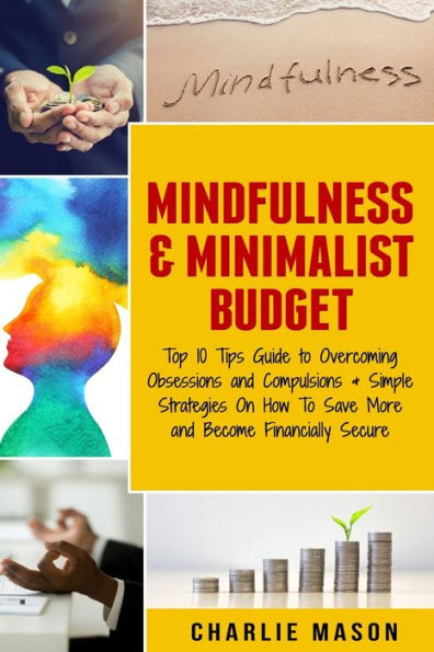 Mindfulness & Minimalist Budget: Top 10 Tips Guide To Overcoming Obsessions And Compulsions & Simple Strategies On How To Save More And Become Financially Secure - 9781085939102