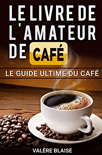 Le Livre De L'Amateur De Caf??: Le Guide Ultime Du Caf??: Caf?? Fait, L'Histoire (French Edition)