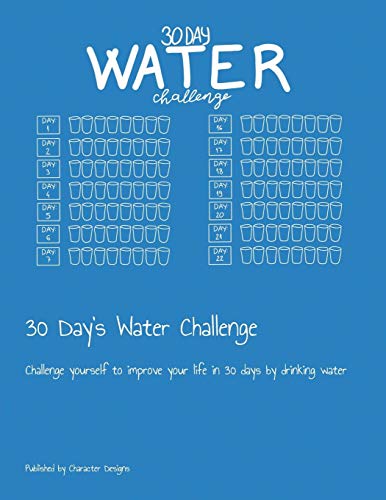 30 Day's Water Challenge: Challenge Yourself To Improve Your Life In 30 Days By Drinking Water