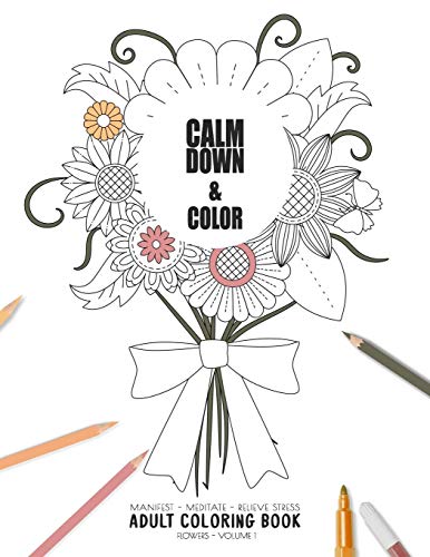 Calm Down & Color - Manifest - Meditate - Relieve Stress - Adult Coloring Book - Flowers Volume 1: Use This Coloring Book To Manifest Your Dreams, ... (Relaxation Coloring Book Collection) - 9781086179859