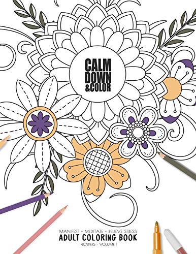 Calm Down & Color - Manifest - Meditate - Relieve Stress - Adult Coloring Book - Flowers Volume 1: Use This Coloring Book To Manifest Your Dreams, ... (Relaxation Coloring Book Collection) - 9781086180213