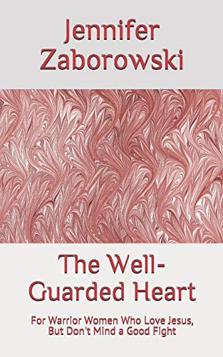 The Well-Guarded Heart: Warrior Women Who Love Jesus, But Don't Mind A Fight