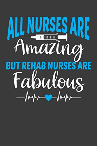All Nurses Are Amazing But Rehab Nurses Are Fabulous: Therapy And Rehabilitation Nurse Lover Gift - 9781086211450