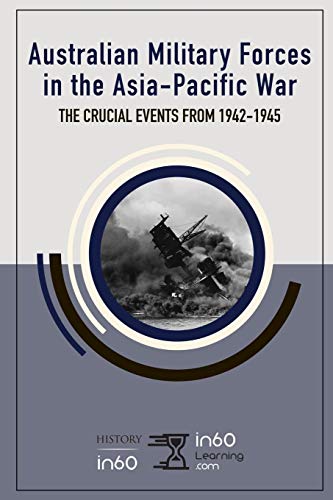 Australian Military Forces In The Asia-Pacific War: The Crucial Events From 1942-1945