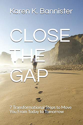 Close The Gap: 7 Transformational Steps To Move You From Today To Tomorrow