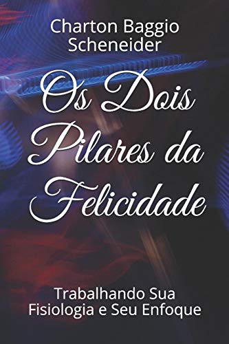 Os Dois Pilares Da Felicidade: Trabalhando Sua Fisiologia E Seu Enfoque (Portuguese Edition)
