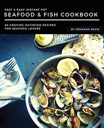 Fast & Easy Instant Pot Seafood & Fish Cookbook: 50 Craving-Satisfied Recipes For Seafood Lovers