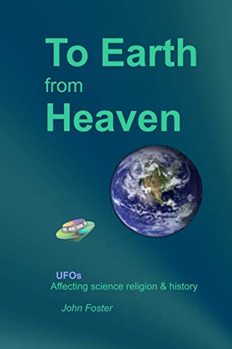 To Earth From Heaven: Ufos - Affecting Science Religion & History