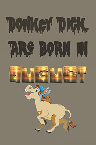 Donkey Dick Are Born In August (Journal, Funny Birthday Present, Gag Gift For Your Best Friend Lined Pages Notebook (Birthday Month For Him))