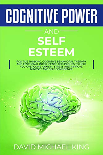 Cognitive Power And Self Esteem: Positive Thinking, Cognitive Behavioral Therapy And Emotional Intelligence Techniques To Help You Overcome Anxiety, Stress And Improve Mindset And Self Confidence