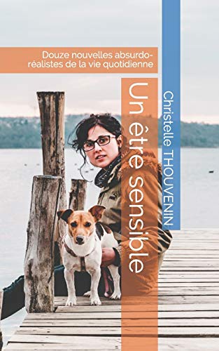 Un Être Sensible: Douze Nouvelles Absurdo-Réalistes De La Vie Quotidienne (French Edition)