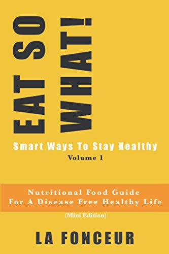 Eat So What! Smart Ways To Stay Healthy Volume 1: Nutritional Food Guide For Vegetarians For A Disease Free Healthy Life (Mini Edition) (Eat So What! Extract Series)