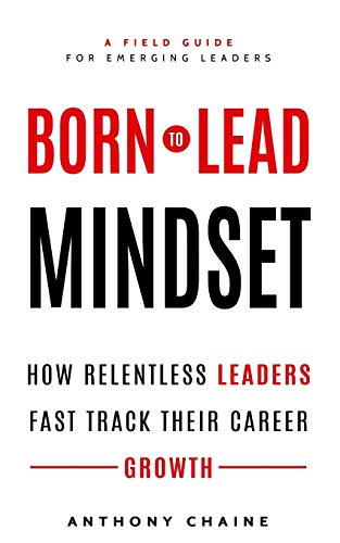 Born To Lead Mindset: How Relentless Leaders Fast Track Their Career Growth