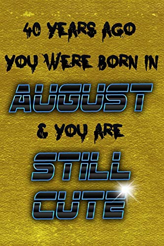 40 Years Ago You Were Born In August & You Are Still Cute (Journal, Funny Birthday Present, Gag Gift For Your Best Friend Lined Pages Notebook (Birthday Month For Him/Her))