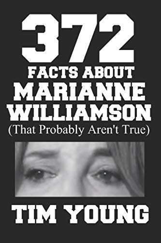 372 Facts About Marianne Williamson (That Probably Aren't True): A Book Of Completely True Sounding Lies About Everyone's Favorite Presidential Candidate
