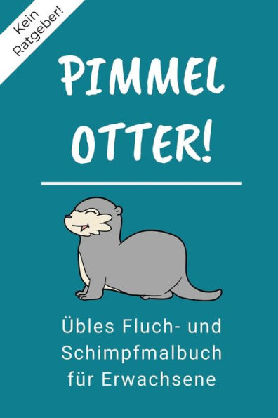 KEIN RATGEBER! PIMMEL OTTER! ?BLES FLUCH- UND SCHIMPFMALBUCH F?R ERWACHSENE: A5 freches Schimpfw÷rter Malbuch f?r Erwachsene | Cooles Buero Geschenk ... Entspannen und Abreagieren (German Edition)