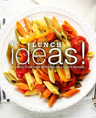Lunch Ideas!: A Lunch Cookbook With Delicious Lunch Recipes (2Nd Edition)