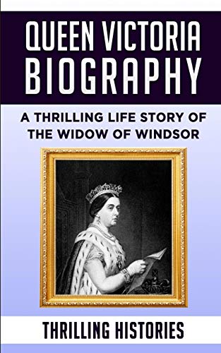 Queen Victoria Biography: A Thrilling Life Story Of The Widow Of Windsor
