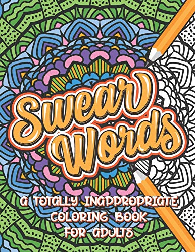 Swear Words A Totally Inappropriate Coloring Book For Adults: Fun And Relaxing Curse Word Stress Relief Activity Book To Calm And Relax Your Mind