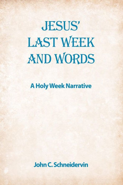 Jesus' Last Week And Words,A Holy Week Narrative