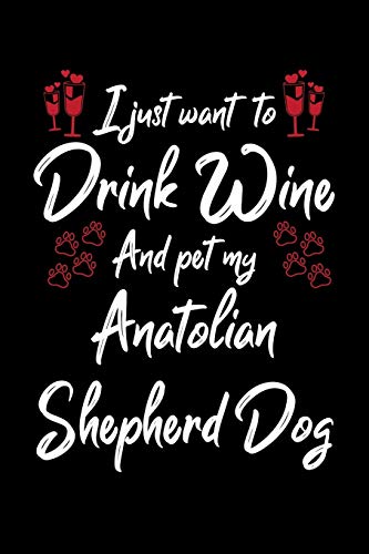 I Just Wanna Drink Wine And Pet My Anatolian Shepherd