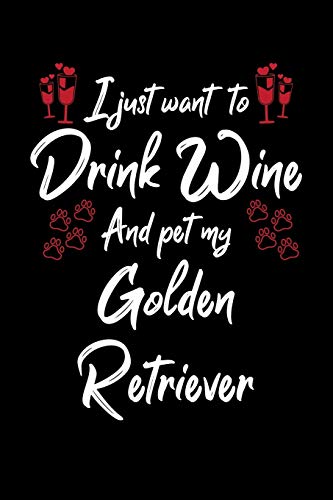 I Just Wanna Drink Wine And Pet My Golden Retriever