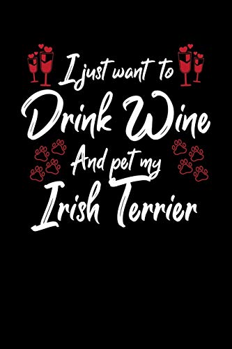 I Just Wanna Drink Wine And Pet My Irish Terrier