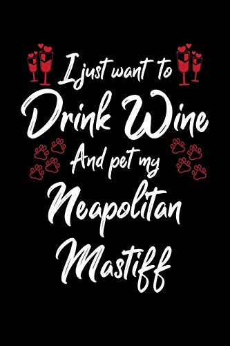 I Just Want To Drink Wine And Pet My Neapolitan Mastiff