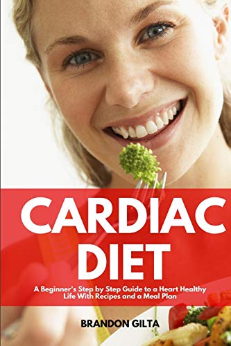 Cardiac Diet: A Beginner's Step-By-Step Guide To A Heart-Healthy Life With Recipes And A Meal Plan