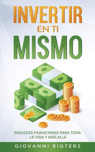 Invertir En Ti Mismo: Riquezas Financieras Para Toda La Vida Y M??s All?? (Spanish Edition)