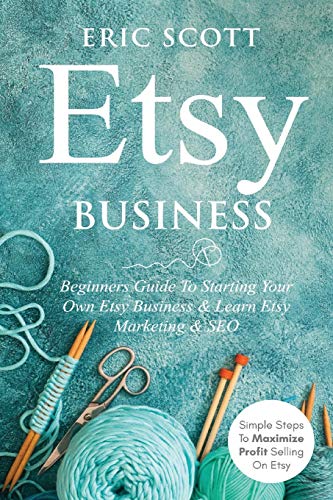 Etsy Business - Beginners Guide To Starting Your Own Etsy Business & Learn Etsy Marketing & SEO: Simple Steps To Maximize Profit Selling On Etsy - 9781087919348