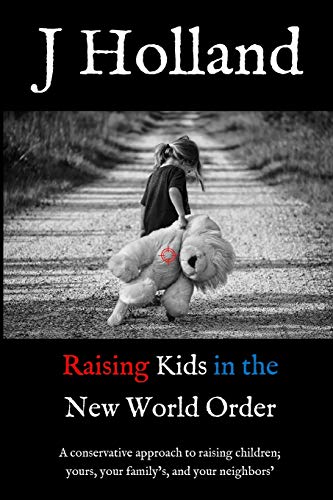 Raising Kids in the New World Order: A conservative approach to raising children; yours, your family's, and your neighbors' (The Coming New World Order)