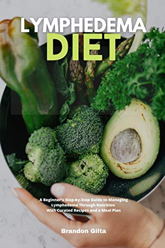 Lymphedema Diet: A Beginner's Step-By-Step Guide To Managing Lymphedema Through Nutrition With Curated Recipes And A Meal Plan