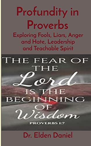 Profundity In Proverbs: Exploring Fools, Liars, Anger And Hate, Leadership And Teachable Spirit