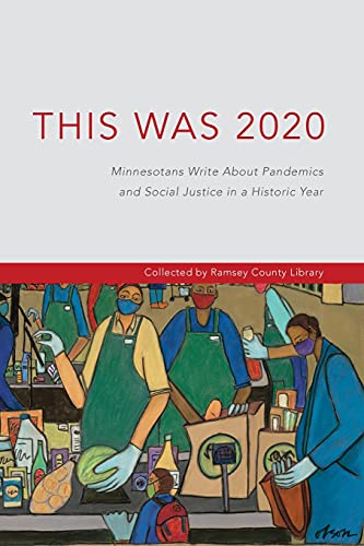 This Was 2020: Minnesotans Write About Pandemics And Social Justice In A Historic Year: Minnesotans: Minnesotans Write About Pandemics And Social Justice In A Historic Year