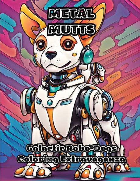 Metal Mutts: Galactic Robo-Dogs Coloring Extravaganza