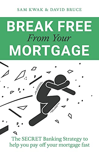 Break Free From Your Mortgage: The Secret Banking Strategy To Help You Pay Off Your Mortgage Fast