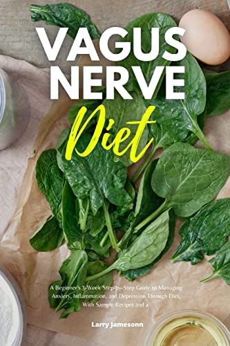 Vagus Nerve Diet: A Beginner's 3-Week Step-By-Step Guide To Managing Anxiety, Inflammation, And Depression Through Diet, With Sample Recipes And A Meal Plan