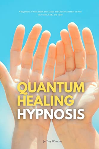 Quantum Healing Hypnosis : A Beginner's 2-Week Quick Start Guide And Overview On How To Heal Your Mind, Body, And Spirit: A Beginner's Overview, Review, And Analysis With Sample Recipes