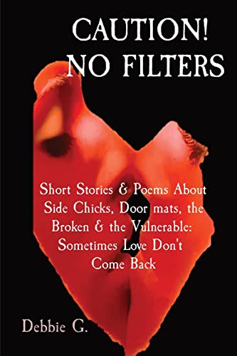 Caution! No Filters: Short Stories & Poems About Side Chicks, Door Mats, The Broken & The Vulnerable: Sometimes Love Don't Come Back