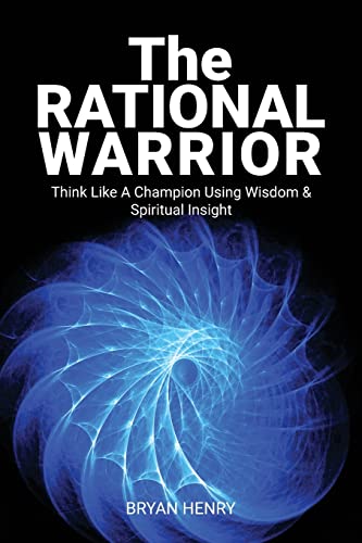 The Rational Warrior: Think Like A Winner Using Wisdom And Spiritual Insight