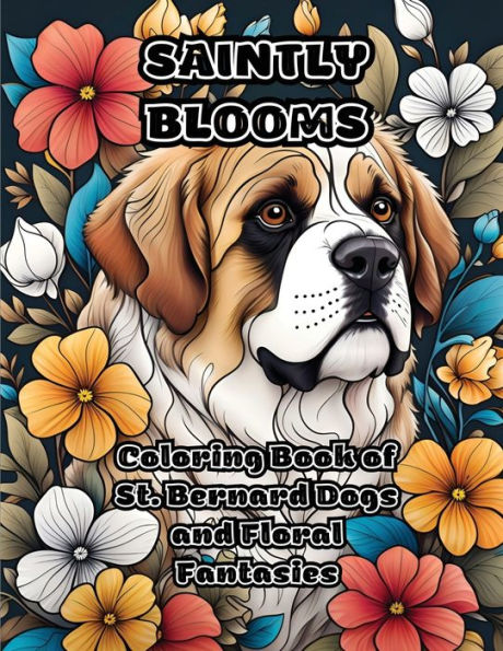 Saintly Blooms: Coloring Book Of St. Bernard Dogs And Floral Fantasies