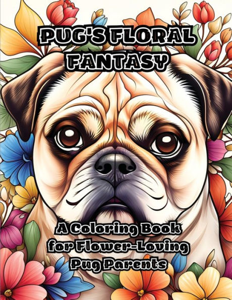 Pug's Floral Fantasy: A Coloring Book For Flower-Loving Pug Parents