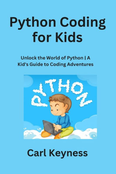 Python Coding For Kids: Unlock The World Of Python A Kid's Guide To Coding Adventures