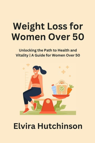 Weight Loss For Women Over 50: Unlocking The Path To Health And Vitality A Guide For Women Over 50